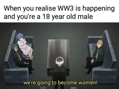 ww3 18 year old meme - When you realise WW3 is happening and you're a 18 year old male we're going to become women!
