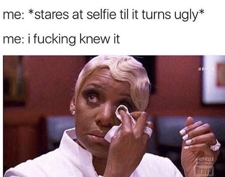 sister memes - me stares at selfie til it turns ugly me i fucking knew it Arha Brave