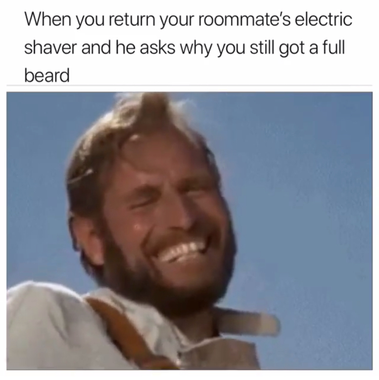inappropriate meme - When you return your roommate's electric shaver and he asks why you still got a full beard