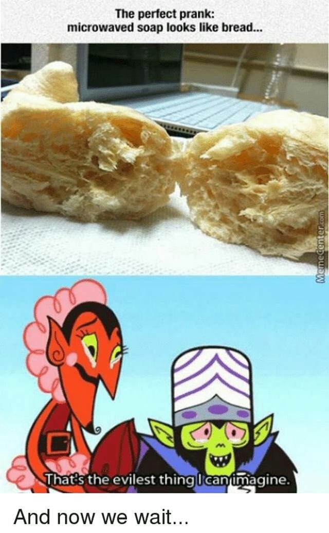 evil best friend meme - The perfect prank microwaved soap looks bread... Memecenter.com That's the evilest thing I can imagine. And now we wait...