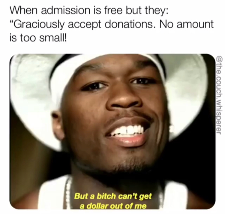 50 cent - When admission is free but they Graciously accept donations. No amount is too small! .couch.whisperer But a bitch can't get a dollar out of me