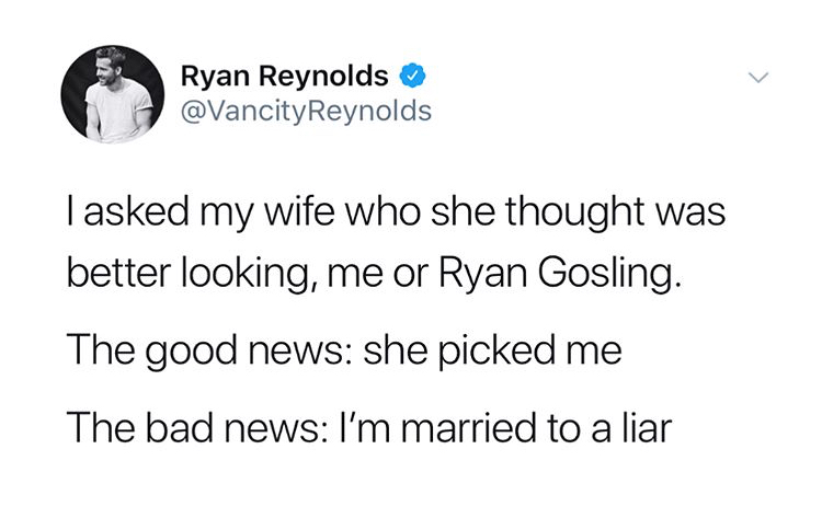ryan reynolds my wife is a liar - Ryan Reynolds Tasked my wife who she thought was better looking, me or Ryan Gosling. The good news she picked me The bad news I'm married to a liar