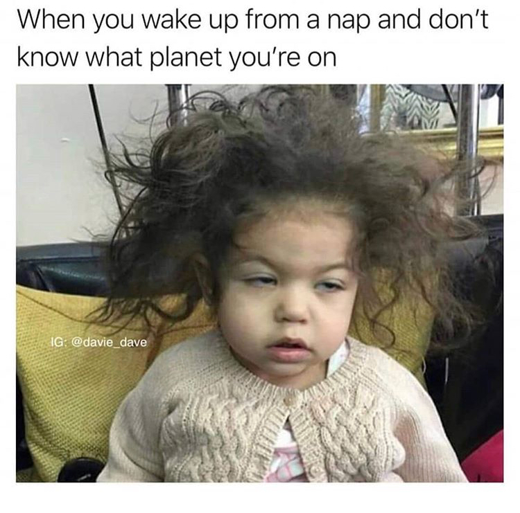 dank meme funny memes - When you wake up from a nap and don't know what planet you're on Ig