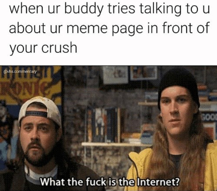 dank meme jay and silent bob internet - when ur buddy tries talking to u about ur meme page in front of your crush .commentary What the fuck is the Internet?