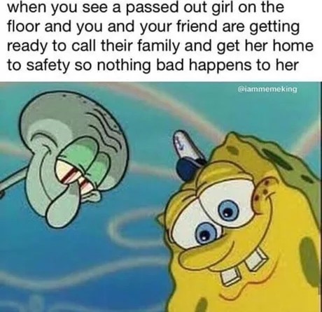 dank meme spongebob and squidward looking down - when you see a passed out girl on the floor and you and your friend are getting ready to call their family and get her home to safety so nothing bad happens to her