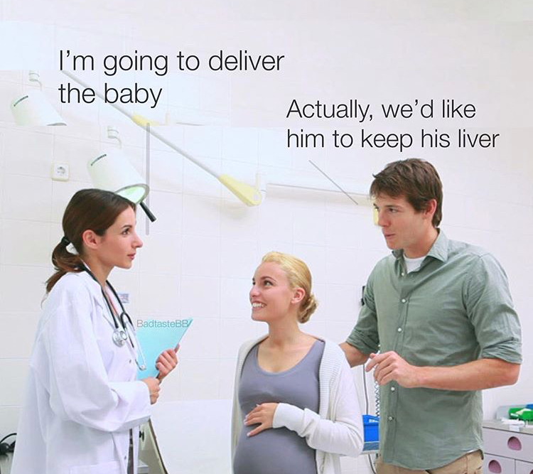 dank meme de liver the baby - I'm going to deliver the baby Actually, we'd him to keep his liver BadtasteBB