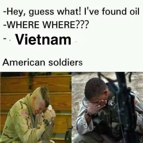 america oil meme - Hey, guess what! I've found oil Where Where??? Vietnam American soldiers