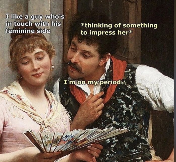 memes - classical art memes period - I a guy who's in touch with his feminine side thinking of something to impress her I'm on my period