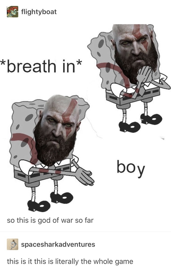 memes - spongebob boi meme - flightyboat breath in boy so this is god of war so far spacesharkadventures this is it this is literally the whole game