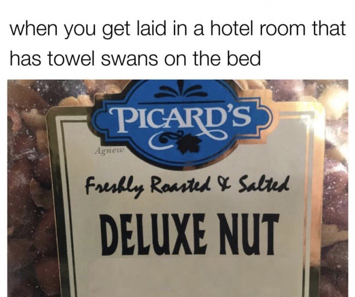 memes - signage - when you get laid in a hotel room that has towel swans on the bed Picard'S Agnez Freshly Roasted & Salted Deluxe Nut