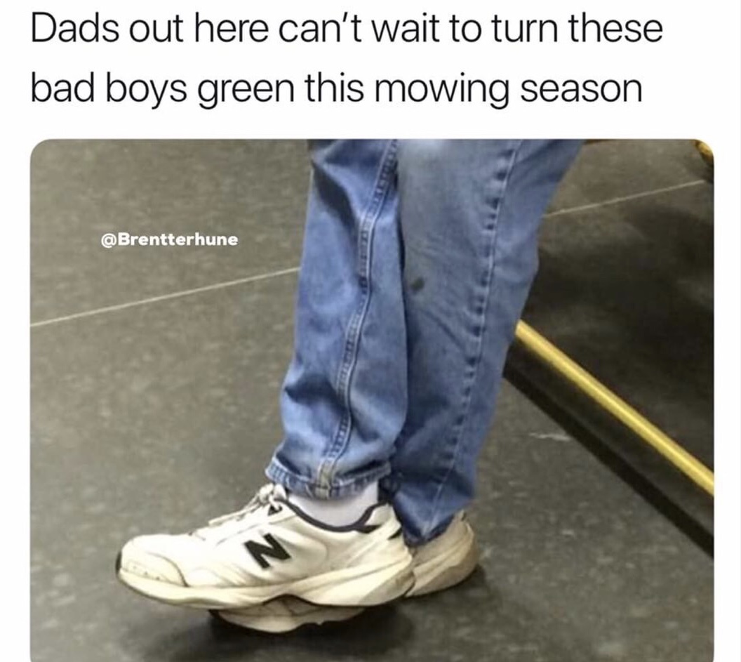 memes - dads can t wait to turn these green - Dads out here can't wait to turn these bad boys green this mowing season