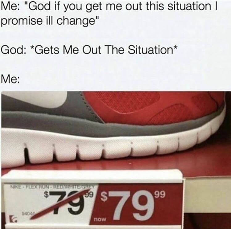 memes - promise i ll change meme - Me "God if you get me out this situation | promise ill change" God Gets Me Out The Situation Me Nike Flex Run Hedwie Grey 99 7579 now