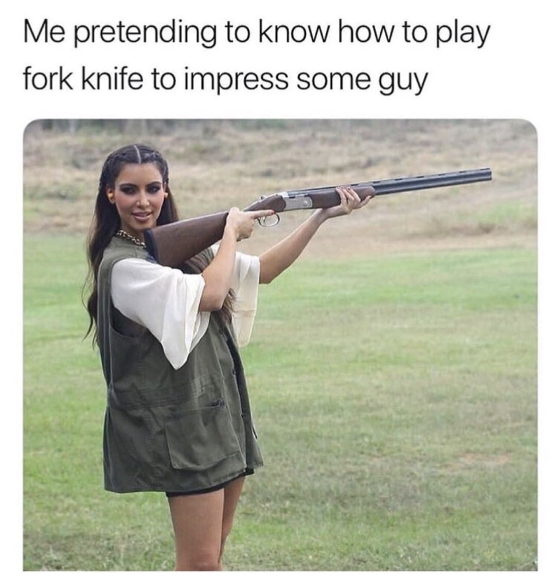 Kim Kardashian shooting a shotgun with the text 'me pretending to know how to play fork knife to impress some guy' r4p9k7ve
