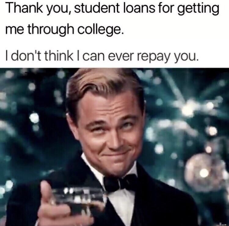 memes - funny finals memes - Thank you, student loans for getting me through college. I don't think I can ever repay you.