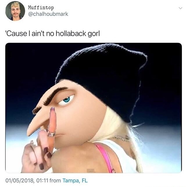 memes - gorl meme - Muffintop 'Cause I ain't no hollaback gorl 01052018, from Tampa, Fl