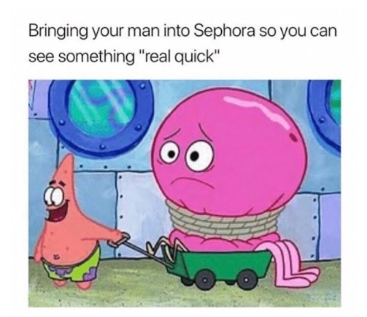 memes - spongebob sephora meme - Bringing your man into Sephora so you can see something "real quick"