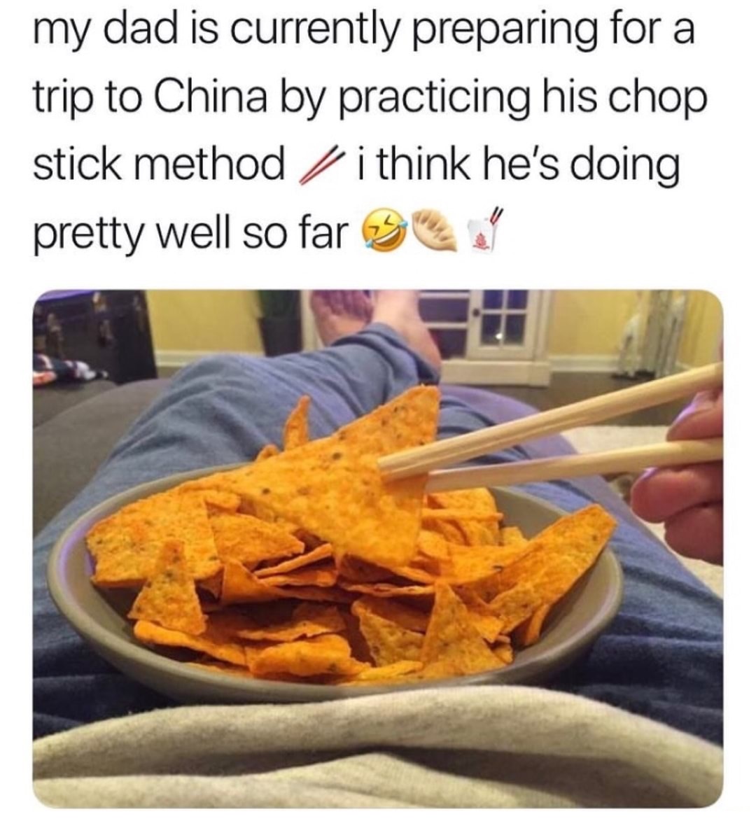 memes - tortilla chip - my dad is currently preparing for a trip to China by practicing his chop stick method i think he's doing pretty well so far 90'