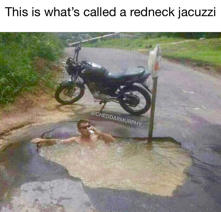 memes - motorcycle pothole - This is what's called a redneck jacuzzi