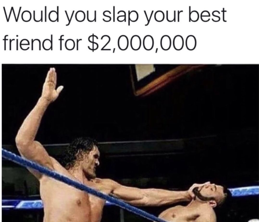 memes - would you slap your best friend meme - Would you slap your best friend for $2,000,000
