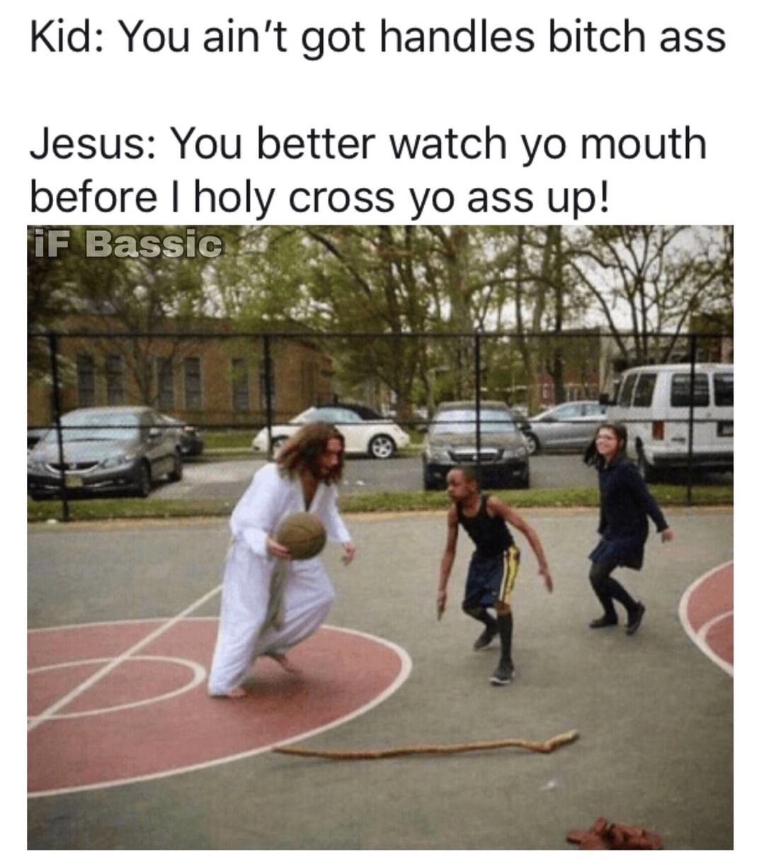 memes - watch me turn your ankles into wine - Kid You ain't got handles bitch ass Jesus You better watch yo mouth before I holy cross yo ass up! iF Bassic
