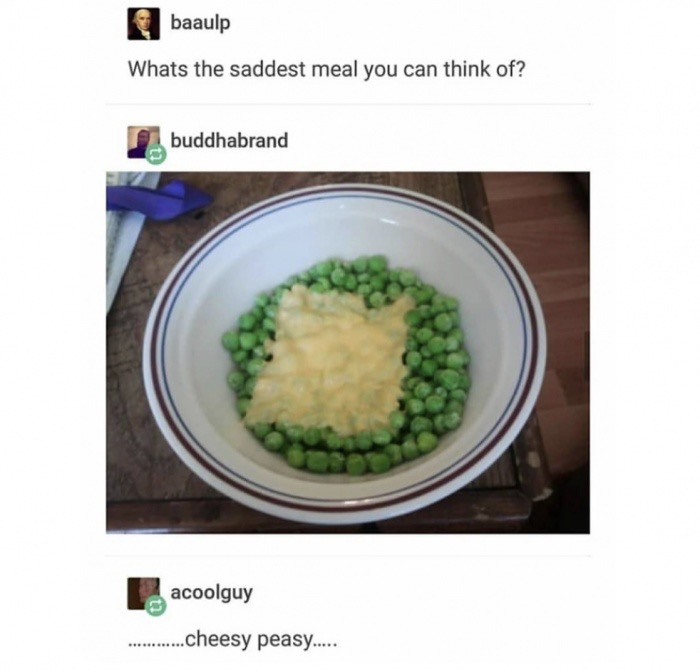 memes - cheesy peasy - baaulp Whats the saddest meal you can think of? . buddhabrand acoolguy ...cheesy peasy...