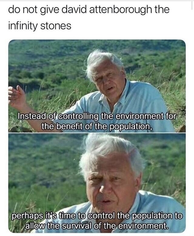 david attenborough thanos - do not give david attenborough the infinity stones Instead of controlling the environment for the benefit of the population, perhaps it's time to control the population to allow the survival of the environment.