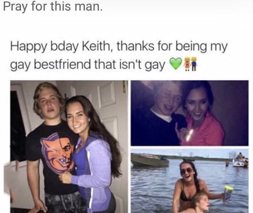 gay friend who is not gay - Pray for this man. Happy bday Keith, thanks for being my gay bestfriend that isn't gay