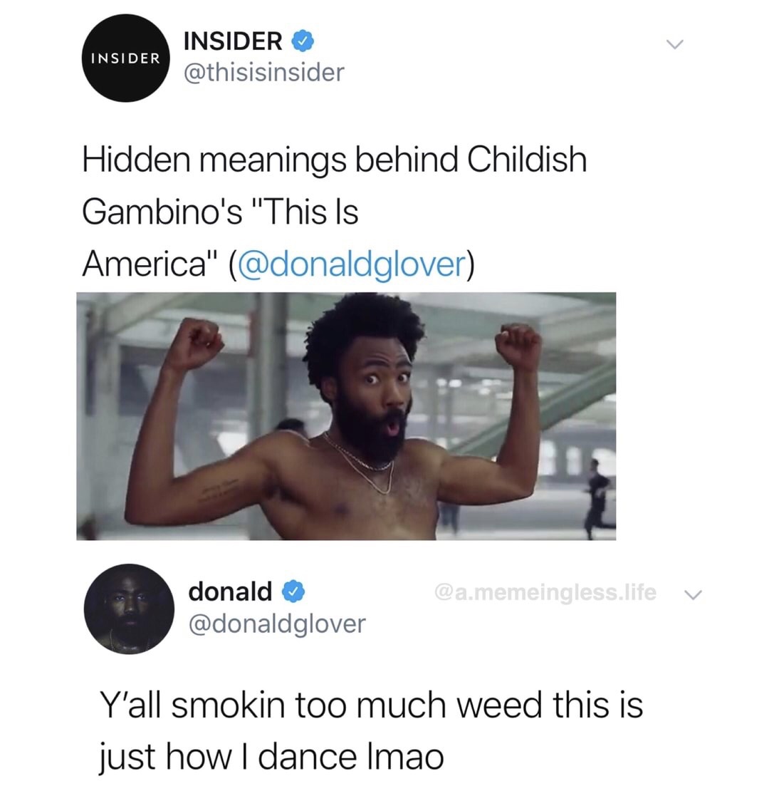 america childish gambino meme - Insider Insider Hidden meanings behind Childish Gambino's "This Is America" .memeingless.life v donald Y'all smokin too much weed this is just how I dance Imao