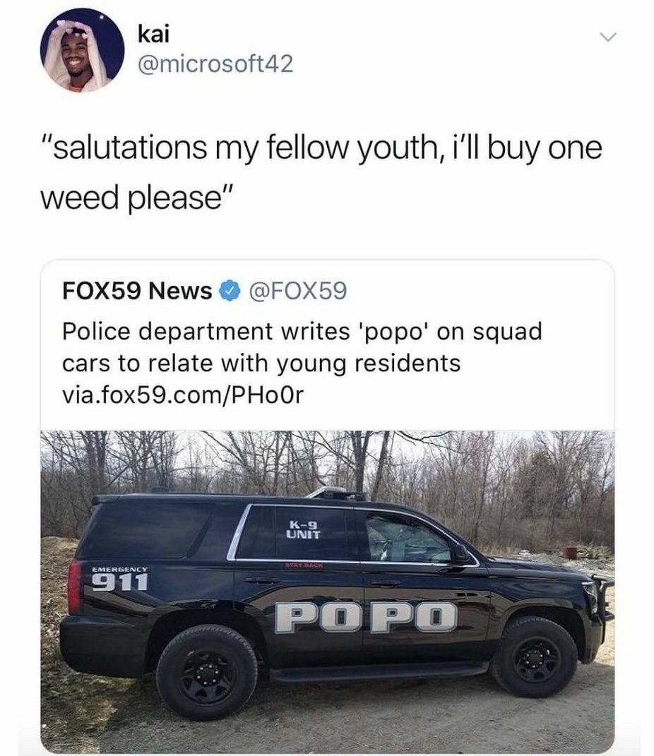 memes - would like one weed please - karmicrosofta2 kai "salutations my fellow youth, i'll buy one weed please" FOX59 News Police department writes 'popo' on squad cars to relate with young residents via.fox59.comPHOOr K9 Unit 911 Popo