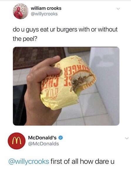 memes - do you eat the burgers with the peel - william crooks do u guys eat ur burgers with or without the peel? m McDonald's first of all how dare u