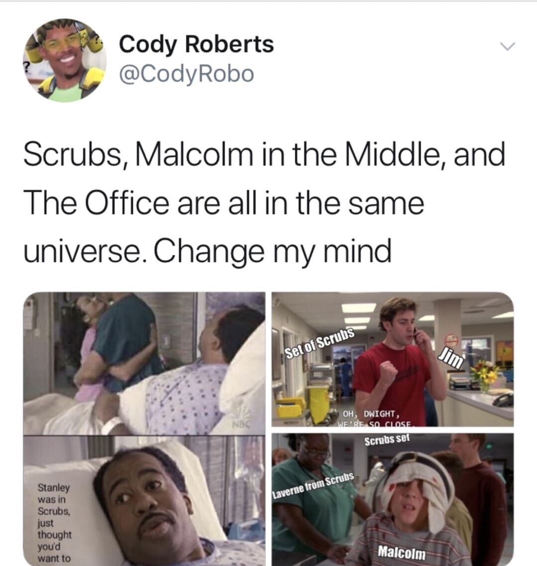 memes - malcolm in the middle endgame meme - Cody Roberts Scrubs, Malcolm in the Middle, and The Office are all in the same universe. Change my mind Set of Scrubs Oh, Dwight, We'Re So Close Scrubs set Laverne from Scrubs Stanley was in Scrubs, just though