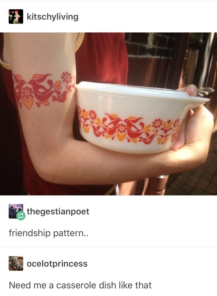 memes - pyrex tattoo - kitschyliving thegestianpoet friendship pattern.. ocelotprincess Need me a casserole dish that