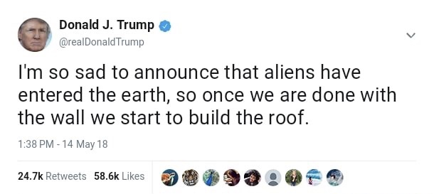 memes - amber heard racist tweet - Donald J. Trump Trump I'm so sad to announce that aliens have entered the earth, so once we are done with the wall we start to build the roof. 14 May 18 3 9