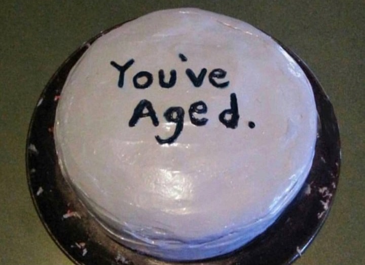 memes - you ve aged cake - You ve Aged.