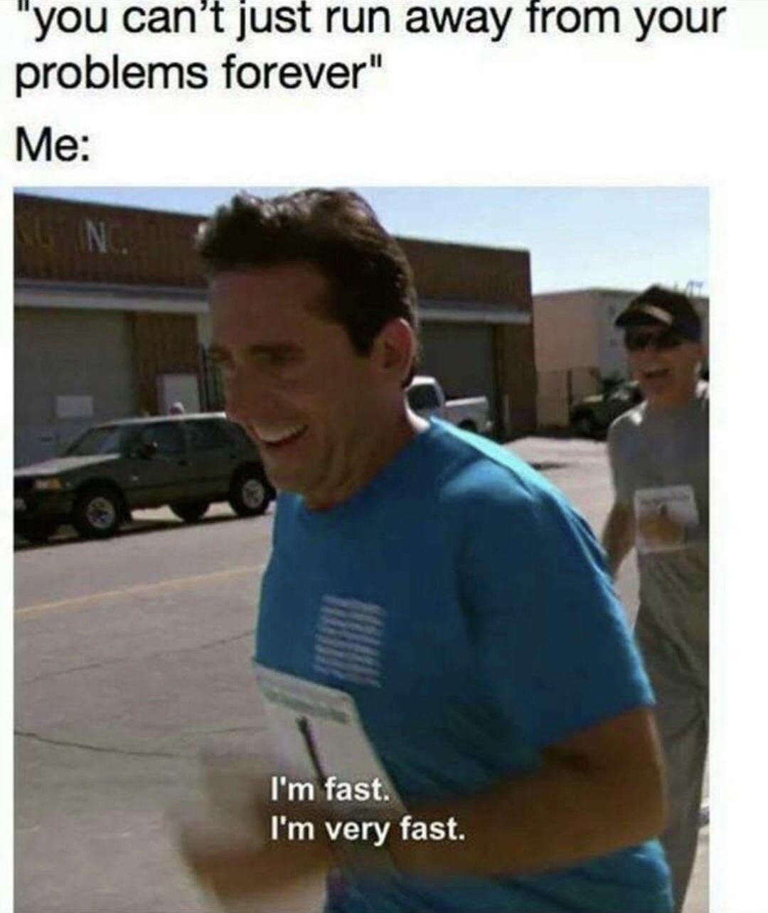 memes - im fast i m very fast - "you can't just run away from your problems forever" Me I'm fast. I'm very fast.