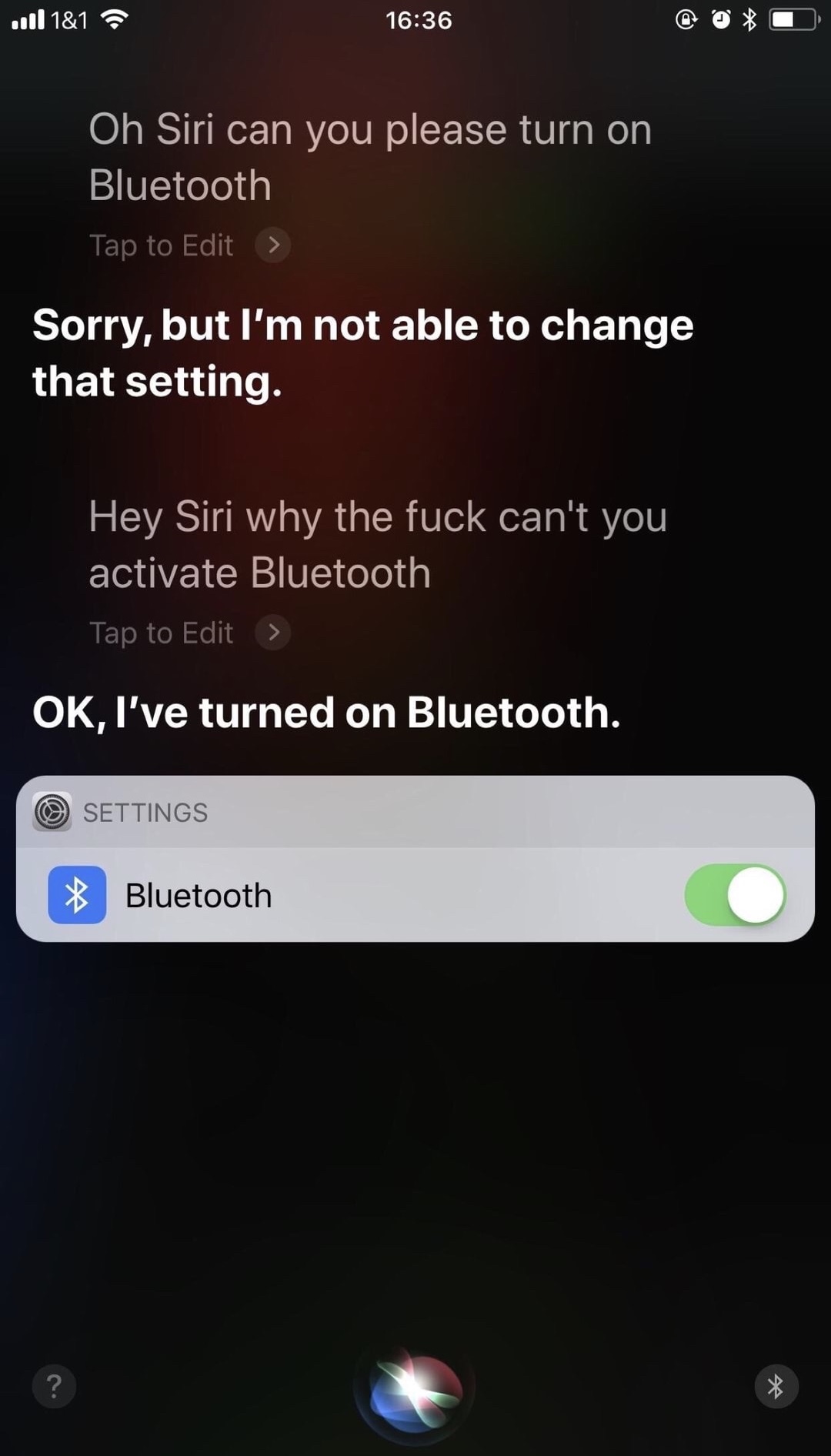 memes - screenshot - ..Il 1&1 @ @0 Oh Siri can you please turn on Bluetooth Tap to Edit > Sorry, but I'm not able to change that setting. Hey Siri why the fuck can't you activate Bluetooth Tap to Edit > Ok, I've turned on Bluetooth. O Settings Bluetooth 4