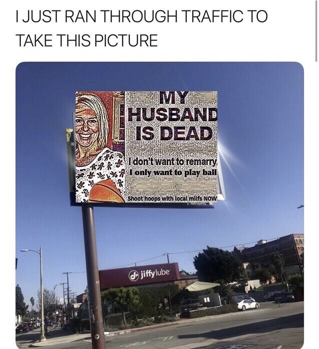 memes - gary come home billboard - I Just Ran Through Traffic To Take This Picture Husband E Is Dead Ses Sb 2. I don't want to remarry I only want to play ball see E Shoot hoops with local milfs Now I jiffy lube