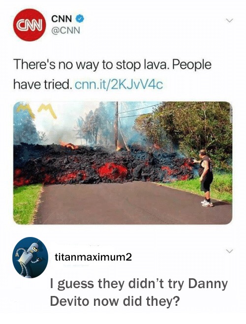 memes - stop the lava meme - Cm Cnn There's no way to stop lava. People have tried.cnn.it2KJWV40 titanmaximum2 I guess they didn't try Danny Devito now did they?