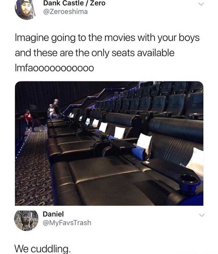 memes - Dank Castle Zero Imagine going to the movies with your boys and these are the only seats available Imfaooo00000000 Daniel We cuddling.