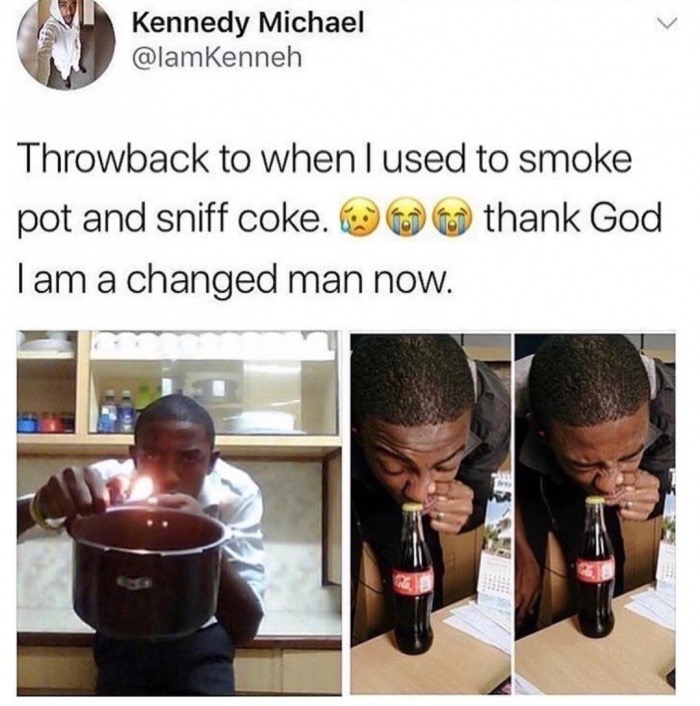 am a changed man meme - Kennedy Michael Throwback to when I used to smoke pot and sniff coke. thank God Tam a changed man now.