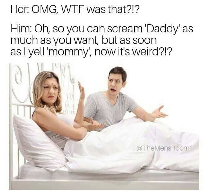young couple arguing bed - Her Omg, Wtf was that?!? Him Oh, so you can scream 'Daddy' as much as you want, but as soon as I yell ' mommy', now it's weird?!?