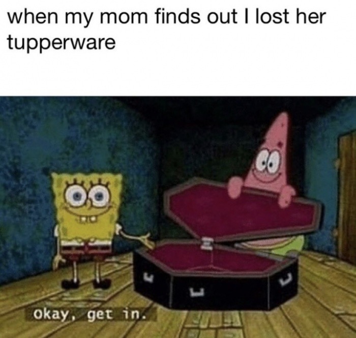 doctor memes - when my mom finds out I lost her tupperware Oo okay, get in.