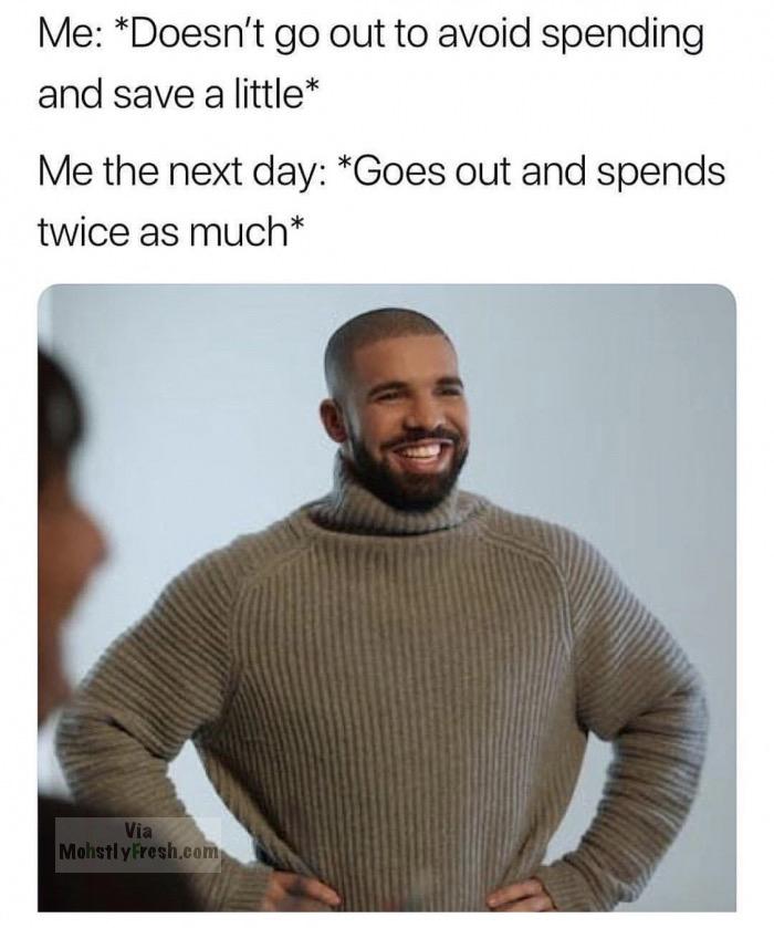 memes - anybody else wanna waste my time - Me Doesn't go out to avoid spending and save a little Me the next day Goes out and spends twice as much Via Mohstly Fresh.com