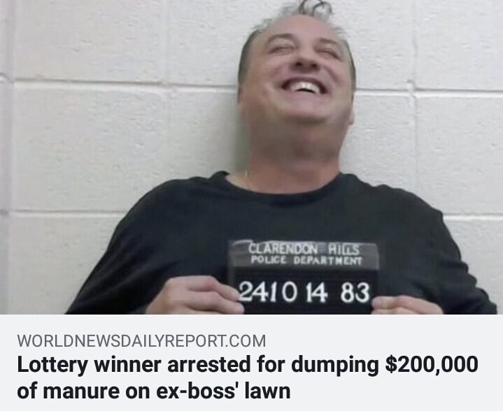 memes - lottery winner dumps manure on bosses lawn - Clarendon Rials Police Department 2410 14 83 Worldnewsdailyreport.Com Lottery winner arrested for dumping $200,000 of manure on exboss' lawn
