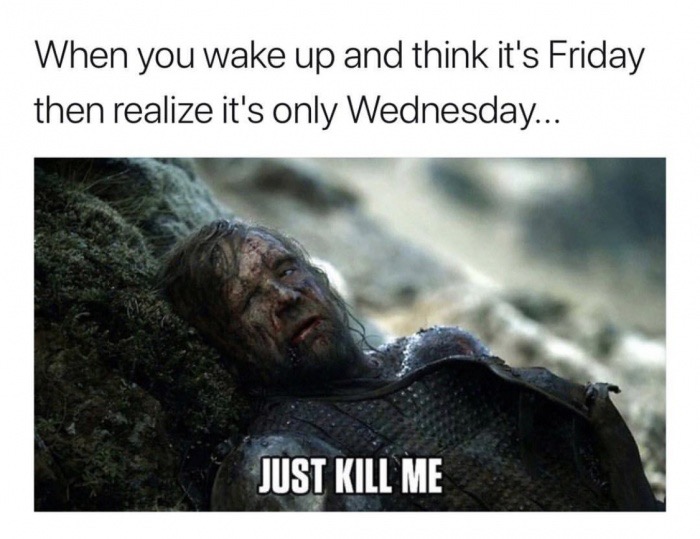 memes - it's only wednesday meme - When you wake up and think it's Friday then realize it's only Wednesday... Just Kill Me