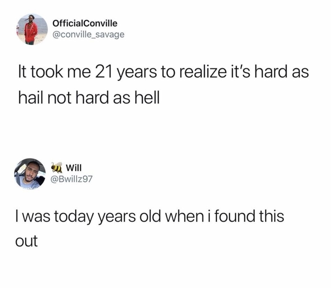 memes - funny i was today years old - OfficialConville It took me 21 years to realize it's hard as hail not hard as hell Will I was today years old when i found this out