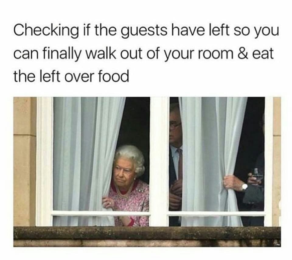 memes - checking if the guests have left - Checking if the guests have left so you can finally walk out of your room & eat the left over food