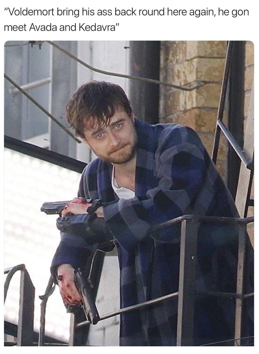 memes - daniel radcliffe with guns - "Voldemort bring his ass back round here again, he gon meet Avada and Kedavra"