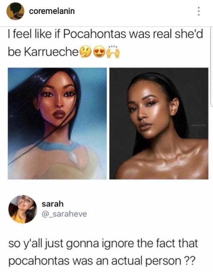 memes - pocahontas karrueche - coremelanin I feel if Pocahontas was real she'd be Karrueche sarah so y'all just gonna ignore the fact that pocahontas was an actual person ??
