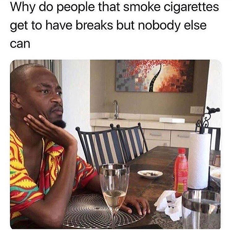 memes - life mzansi memes - Why do people that smoke cigarettes get to have breaks but nobody else can